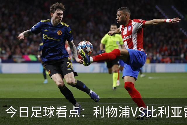 今日足球看点：利物浦VS比利亚雷亚尔，曼城VS雅典AEK，斯图加特VS马德里竞技，波尔图VS埃因霍温
