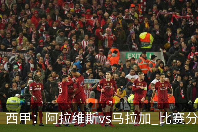 西甲：阿拉维斯vs马拉加 比赛分析