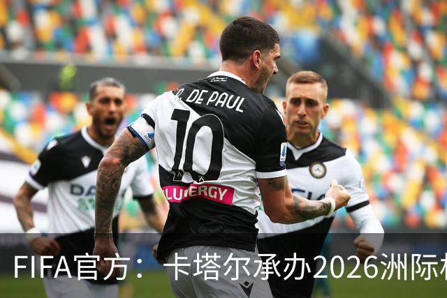 FIFA官方：卡塔尔承办2026洲际杯，欧冠冠军巴黎12月16日出战决赛